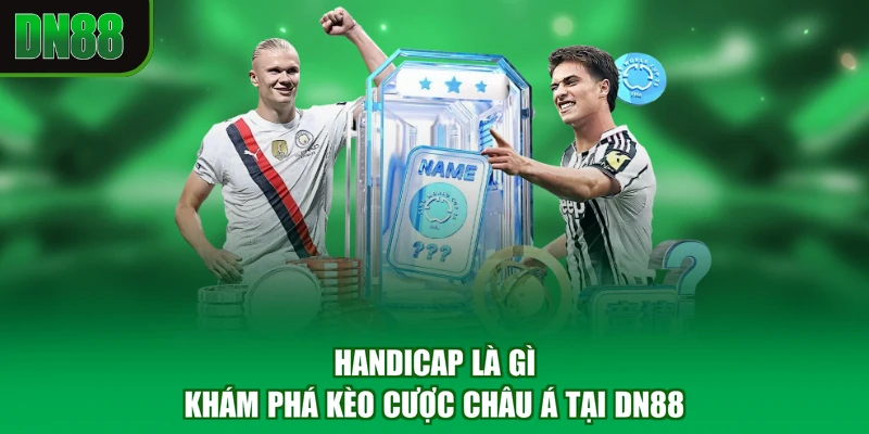 Handicap Là Gì - Khám Phá Kèo Cược Châu Á Tại DN88