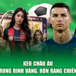 Kèo Châu Âu - Đoán Trúng Rinh Vàng, Rộn Ràng Chiến Thắng