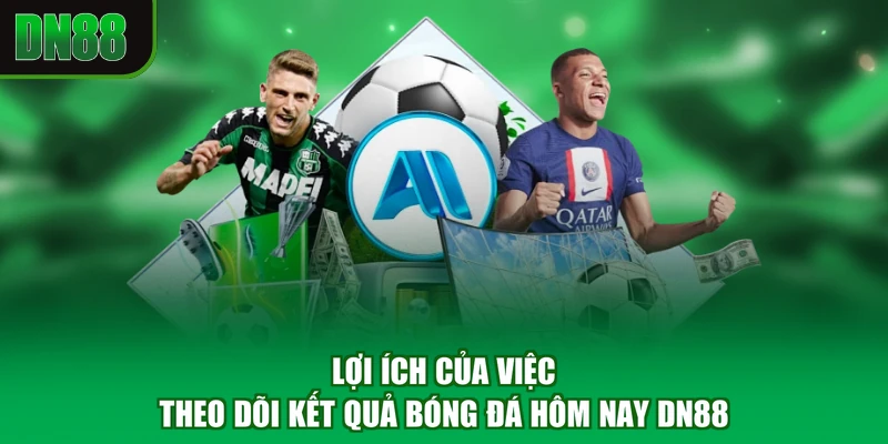 Lợi ích của việc theo dõi kết quả bóng đá hôm nay DN88