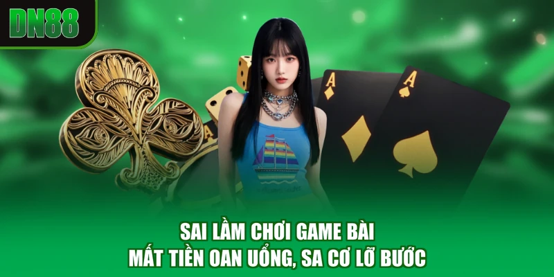 Sai Lầm Chơi Game Bài - Mất Tiền Oan Uổng, Sa Cơ Lỡ Bước