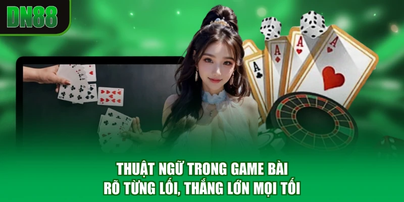 Thuật Ngữ Trong Game Bài - Rõ Từng Lối, Thắng Lớn Mọi Tối